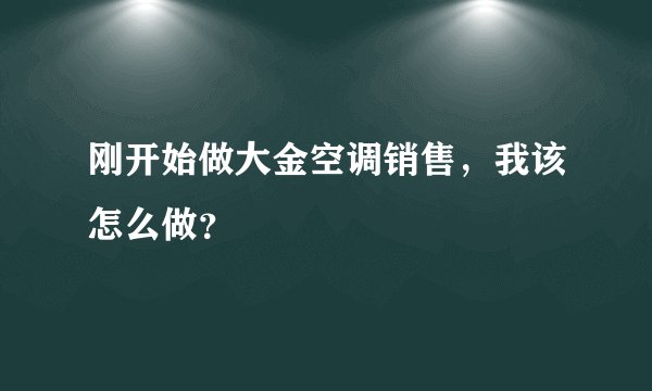 刚开始做大金空调销售，我该怎么做？
