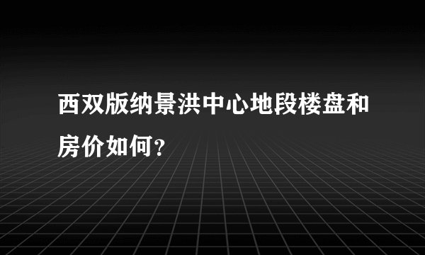 西双版纳景洪中心地段楼盘和房价如何？
