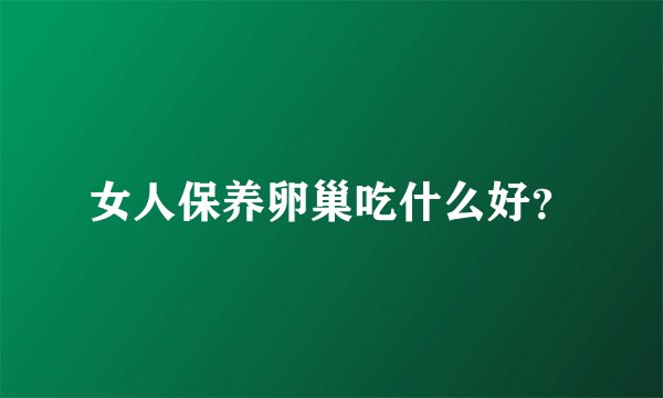 女人保养卵巢吃什么好？