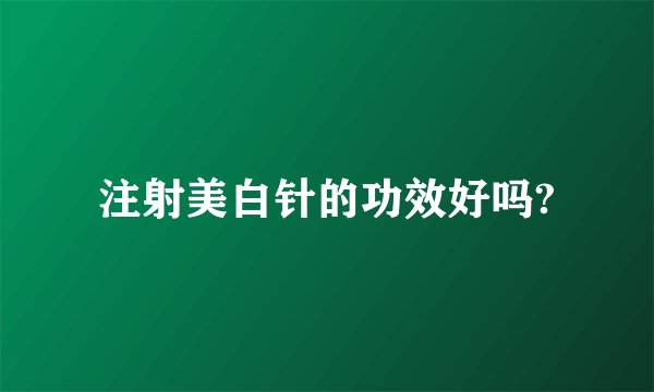注射美白针的功效好吗?