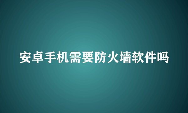 安卓手机需要防火墙软件吗