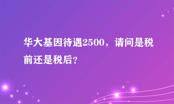 华大基因待遇2500，请问是税前还是税后？