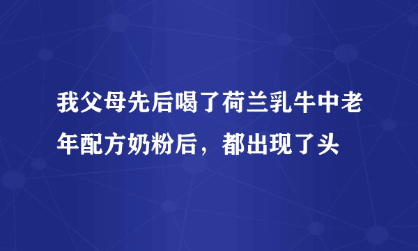 我父母先后喝了荷兰乳牛中老年配方奶粉后，都出现了头