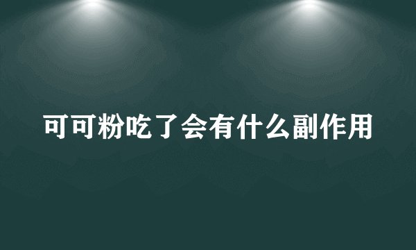可可粉吃了会有什么副作用