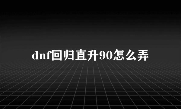 dnf回归直升90怎么弄