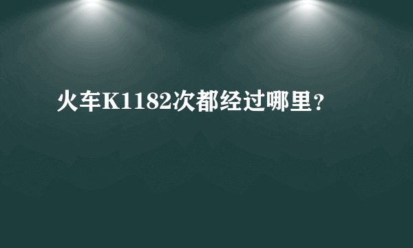 火车K1182次都经过哪里？