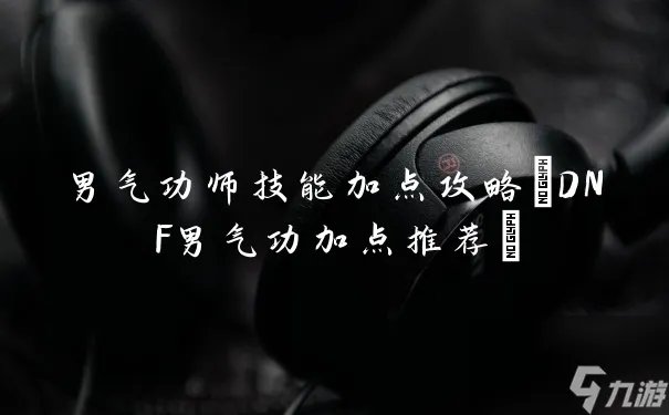 男气功师技能加点攻略 DNF男气功加点推荐