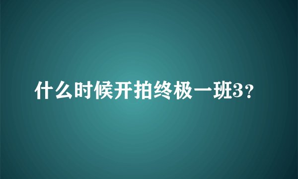什么时候开拍终极一班3？