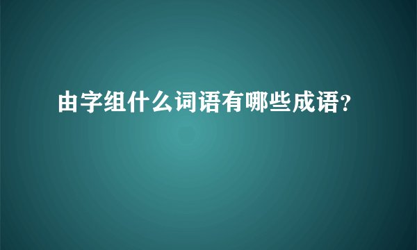 由字组什么词语有哪些成语？