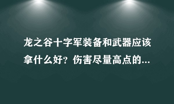 龙之谷十字军装备和武器应该拿什么好？伤害尽量高点的。学生党。