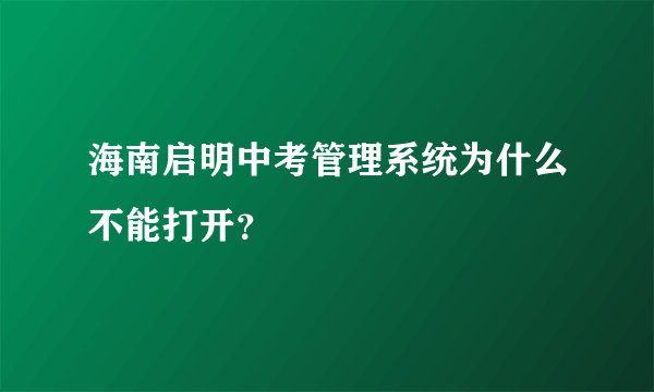 海南启明中考管理系统为什么不能打开？