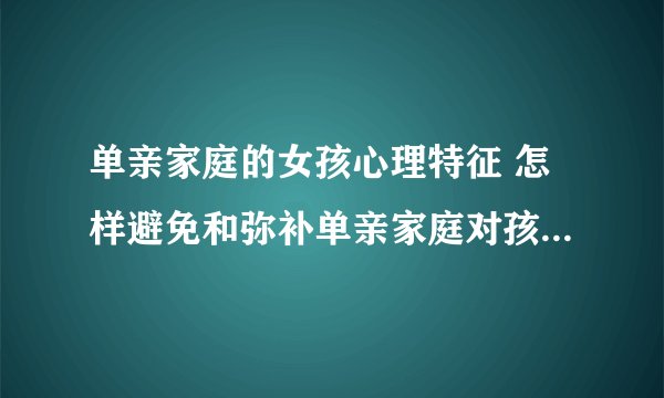 单亲家庭的女孩心理特征 怎样避免和弥补单亲家庭对孩子的伤害