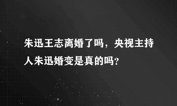 朱迅王志离婚了吗，央视主持人朱迅婚变是真的吗？