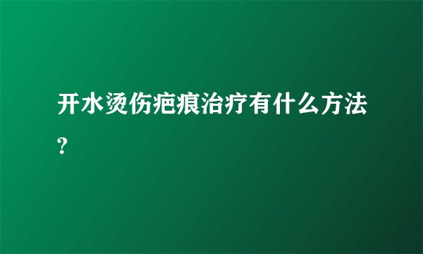开水烫伤疤痕治疗有什么方法?