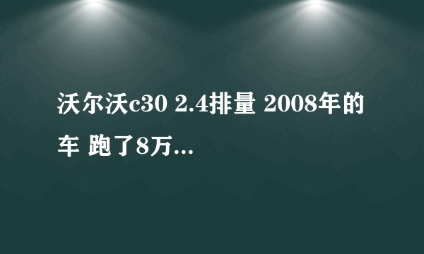 沃尔沃c30 2.4排量 2008年的车 跑了8万公里了，现在出手最多能买多少钱，请高手解答。。