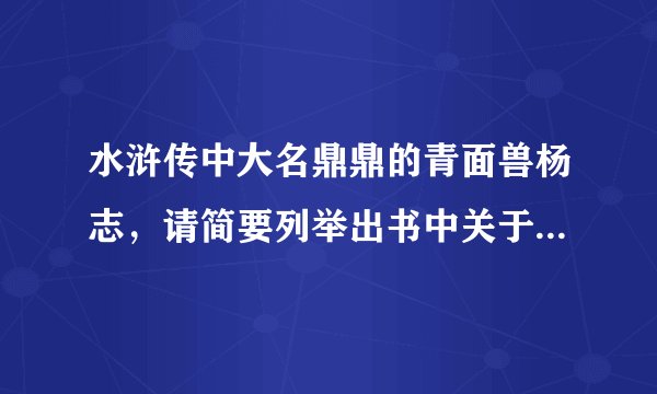 水浒传中大名鼎鼎的青面兽杨志，请简要列举出书中关于他的三件事：---、---、---、特点---、---。