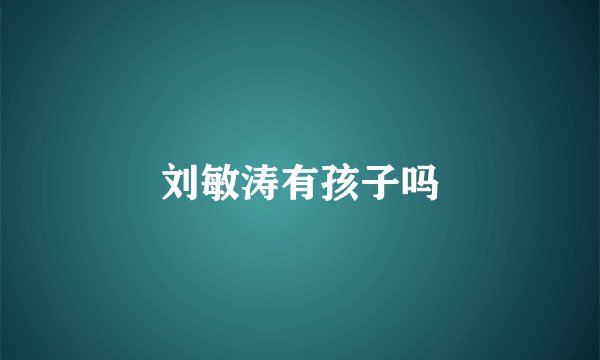 刘敏涛有孩子吗