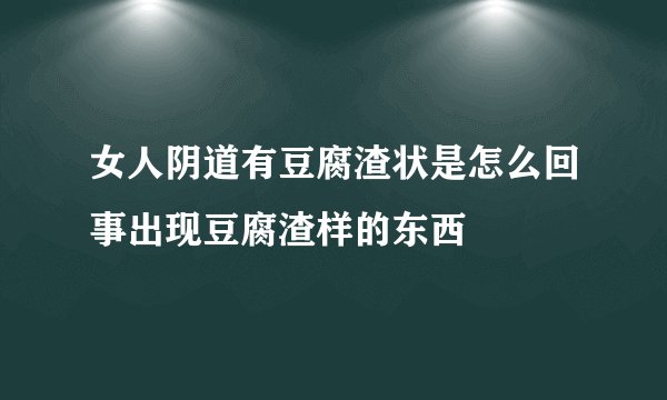 女人阴道有豆腐渣状是怎么回事出现豆腐渣样的东西