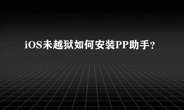 iOS未越狱如何安装PP助手？