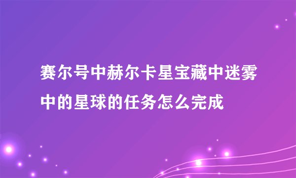 赛尔号中赫尔卡星宝藏中迷雾中的星球的任务怎么完成