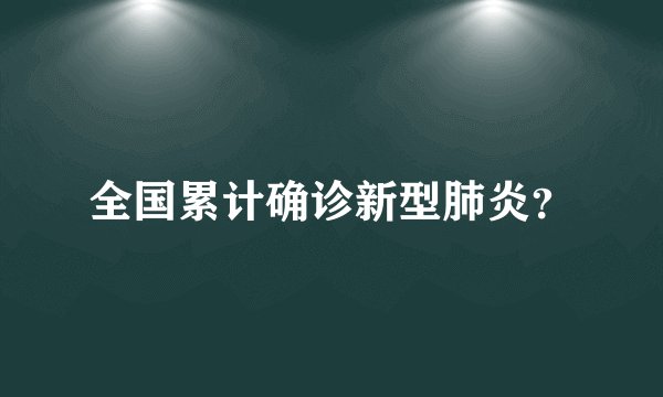 全国累计确诊新型肺炎？