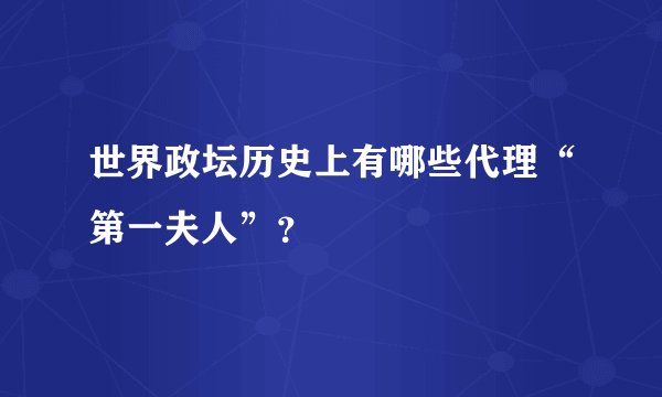 世界政坛历史上有哪些代理“第一夫人”？
