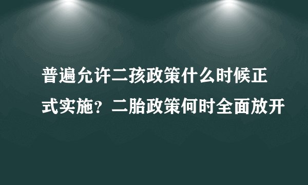 普遍允许二孩政策什么时候正式实施？二胎政策何时全面放开