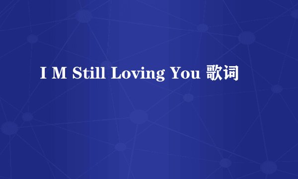 I M Still Loving You 歌词