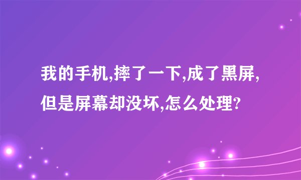 我的手机,摔了一下,成了黑屏,但是屏幕却没坏,怎么处理?