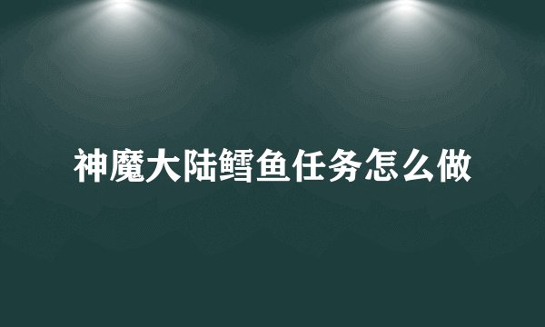 神魔大陆鳕鱼任务怎么做