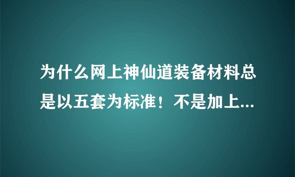 为什么网上神仙道装备材料总是以五套为标准！不是加上主角有六个吗？