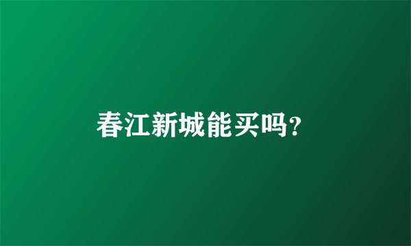 春江新城能买吗？