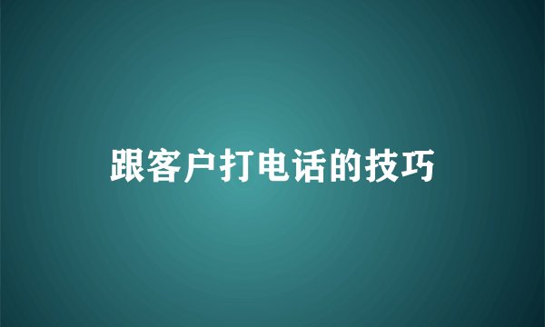 跟客户打电话的技巧