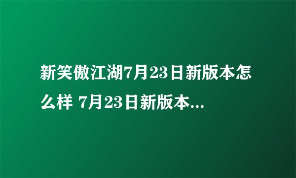 新笑傲江湖7月23日新版本怎么样 7月23日新版本更新内容一览