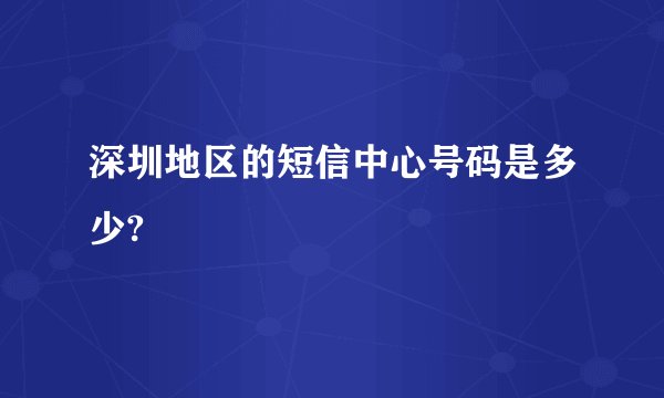 深圳地区的短信中心号码是多少?