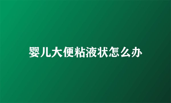 婴儿大便粘液状怎么办