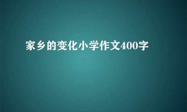 家乡的变化小学作文400字