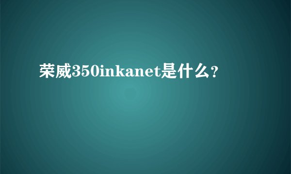 荣威350inkanet是什么？