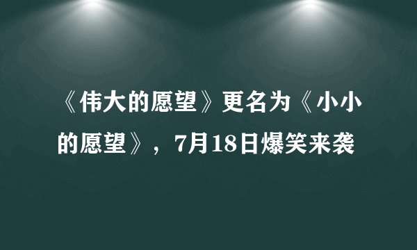《伟大的愿望》更名为《小小的愿望》，7月18日爆笑来袭