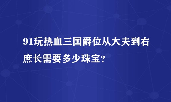 91玩热血三国爵位从大夫到右庶长需要多少珠宝？