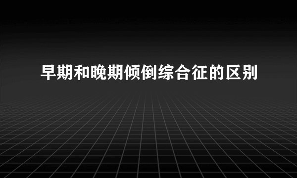 早期和晚期倾倒综合征的区别
