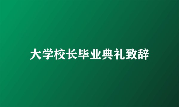 大学校长毕业典礼致辞