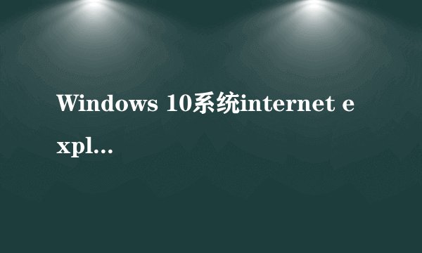 Windows 10系统internet explorer无法显示该网页怎么处理