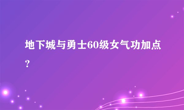 地下城与勇士60级女气功加点？