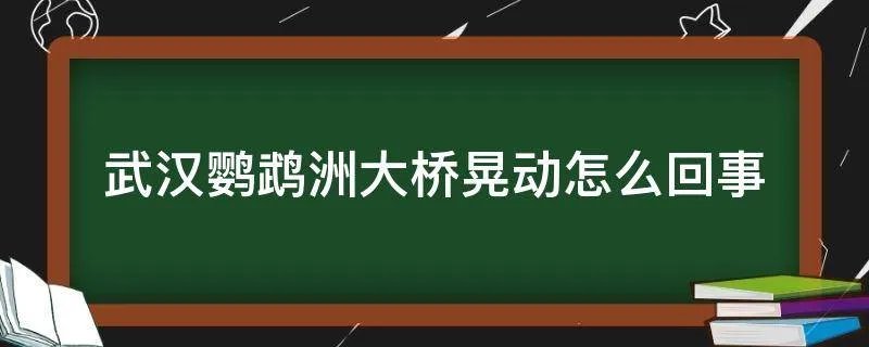 武汉鹦鹉洲大桥晃动怎么回事