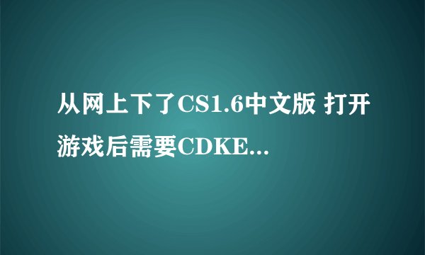 从网上下了CS1.6中文版 打开游戏后需要CDKEY 要怎么办啊？