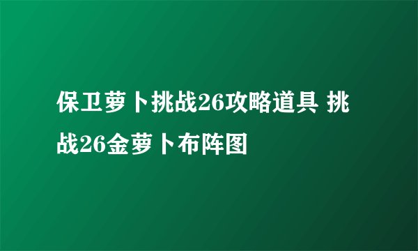 保卫萝卜挑战26攻略道具 挑战26金萝卜布阵图