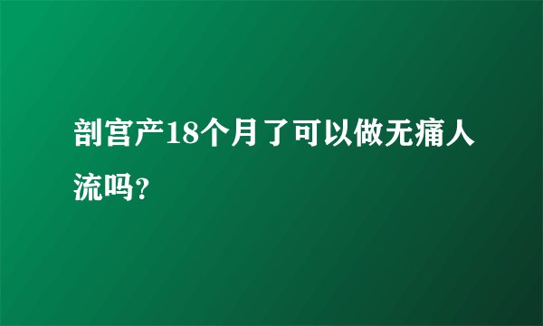 剖宫产18个月了可以做无痛人流吗？