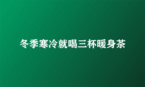 冬季寒冷就喝三杯暖身茶