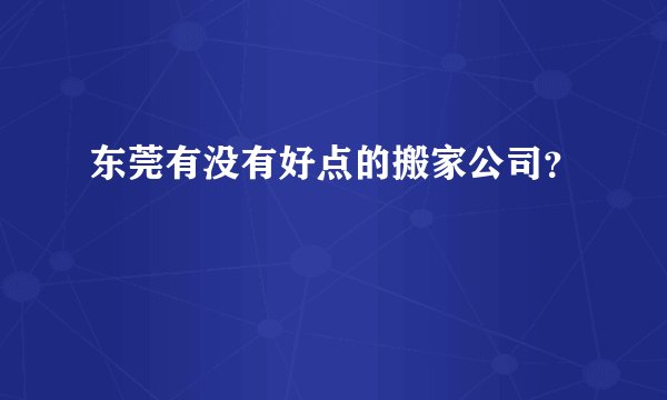 东莞有没有好点的搬家公司？